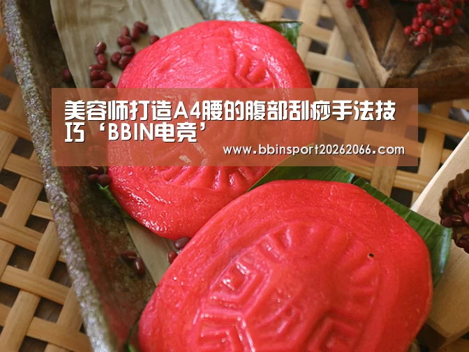 美容师打造A4腰的腹部刮痧手法技巧‘BBIN电竞’