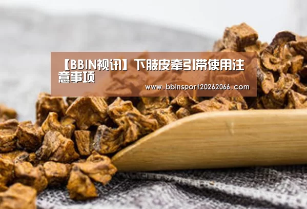 【BBIN视讯】下肢皮牵引带使用注意事项