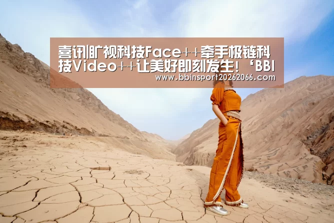 喜讯|旷视科技Face++牵手极链科技Video++让美好即刻发生!‘BBIN视讯’(图2) BBIN电竞