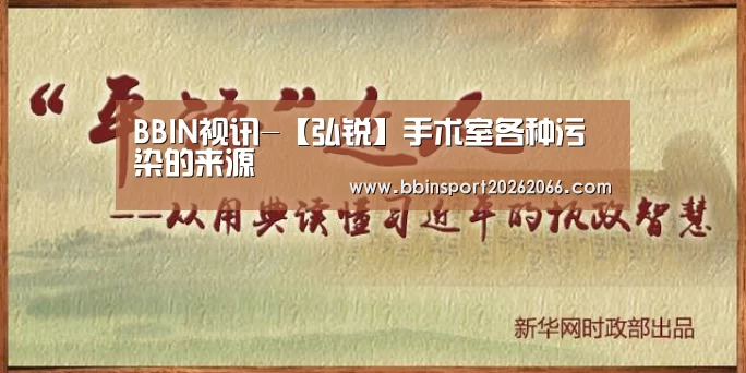 BBIN视讯-【弘锐】手术室各种污染的来源